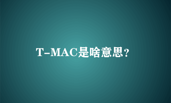 T-MAC是啥意思？