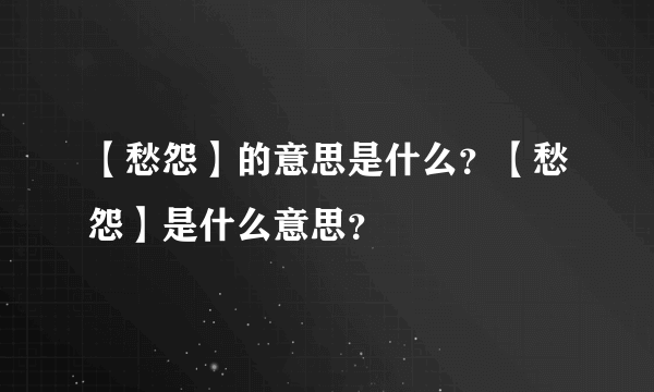 【愁怨】的意思是什么？【愁怨】是什么意思？