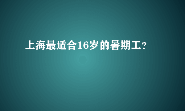 上海最适合16岁的暑期工？