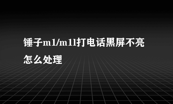 锤子m1/m1l打电话黑屏不亮怎么处理