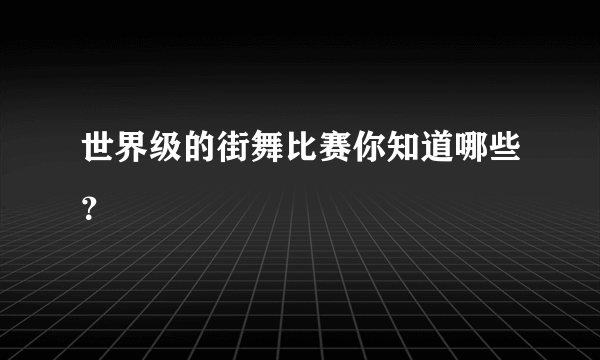 世界级的街舞比赛你知道哪些？