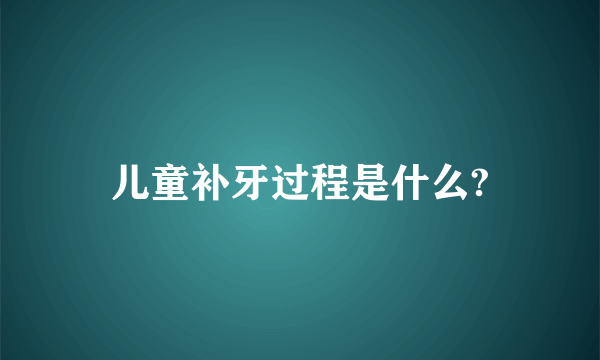 儿童补牙过程是什么?