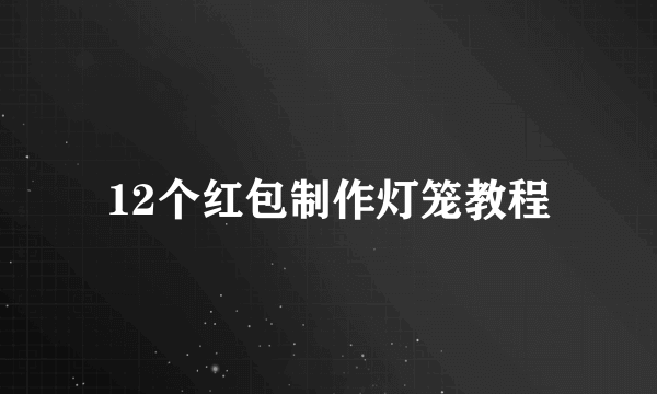 12个红包制作灯笼教程