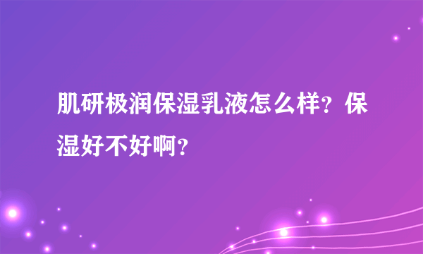 肌研极润保湿乳液怎么样？保湿好不好啊？