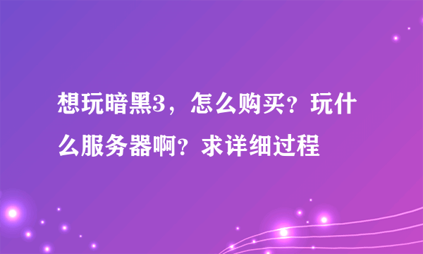 想玩暗黑3，怎么购买？玩什么服务器啊？求详细过程