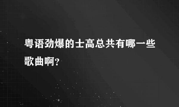 粤语劲爆的士高总共有哪一些歌曲啊？