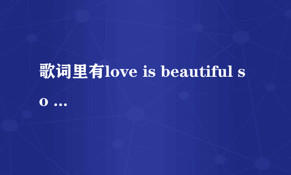 歌词里有love is beautiful so beautiful的歌叫什么名字