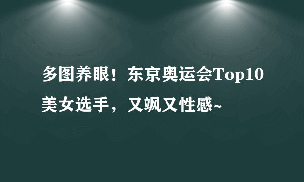 多图养眼！东京奥运会Top10美女选手，又飒又性感~