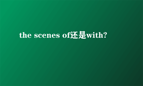 the scenes of还是with?