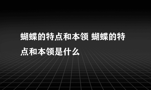 蝴蝶的特点和本领 蝴蝶的特点和本领是什么