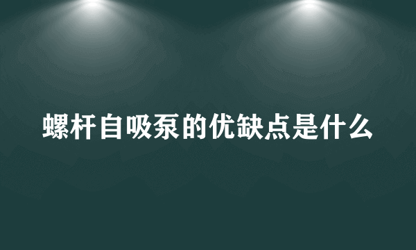 螺杆自吸泵的优缺点是什么