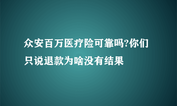 众安百万医疗险可靠吗?你们只说退款为啥没有结果