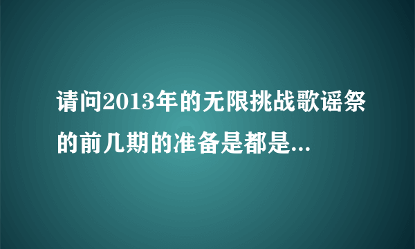 请问2013年的无限挑战歌谣祭的前几期的准备是都是无限挑战哪几期？求具体时间