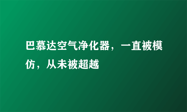 巴慕达空气净化器，一直被模仿，从未被超越