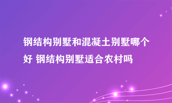 钢结构别墅和混凝土别墅哪个好 钢结构别墅适合农村吗