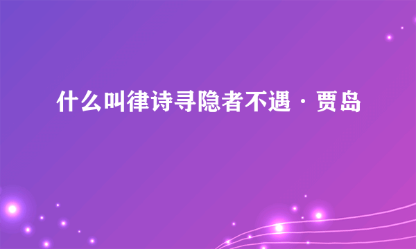 什么叫律诗寻隐者不遇·贾岛