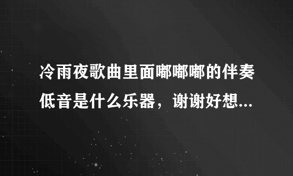 冷雨夜歌曲里面嘟嘟嘟的伴奏低音是什么乐器，谢谢好想搞明白啊求解？