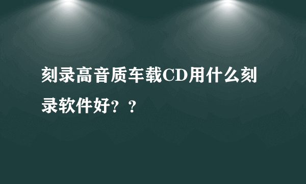 刻录高音质车载CD用什么刻录软件好？？