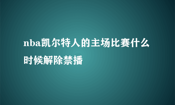 nba凯尔特人的主场比赛什么时候解除禁播