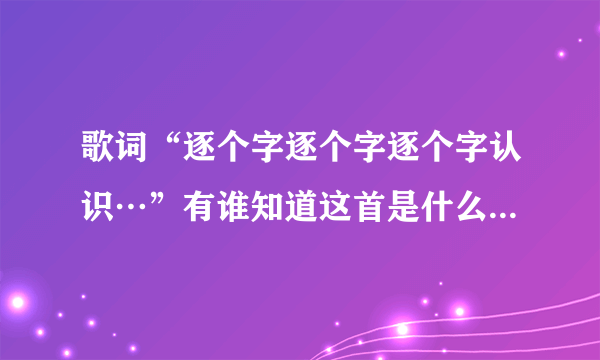 歌词“逐个字逐个字逐个字认识…”有谁知道这首是什么歌吗？是用粤语唱的