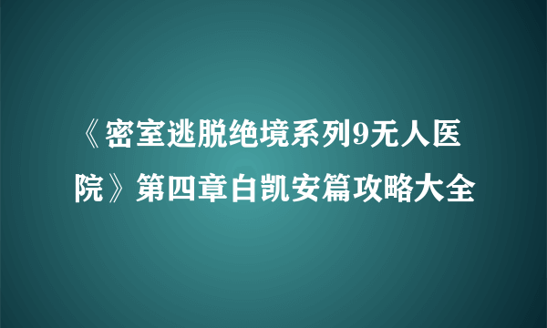 《密室逃脱绝境系列9无人医院》第四章白凯安篇攻略大全