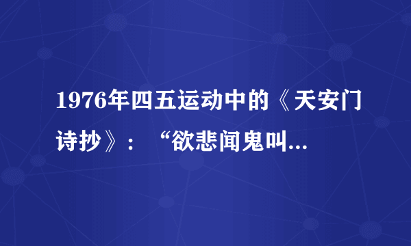 1976年四五运动中的《天安门诗抄》：“欲悲闻鬼叫，我哭财狼笑。洒泪祭雄杰，扬眉剑出鞘。”这首诗表达了人民群众（　　）的思想感情。A.要尽快在黄浦江上要建一座桥B.要粉碎林彪反革命集团C.必须要粉碎“四人帮”D.悼念周恩来反对江青反革命集团