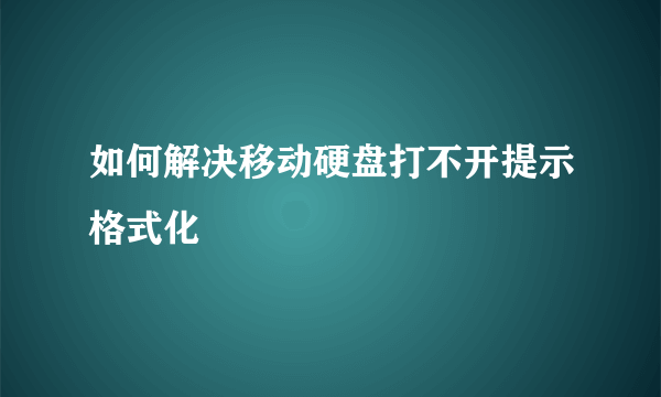 如何解决移动硬盘打不开提示格式化