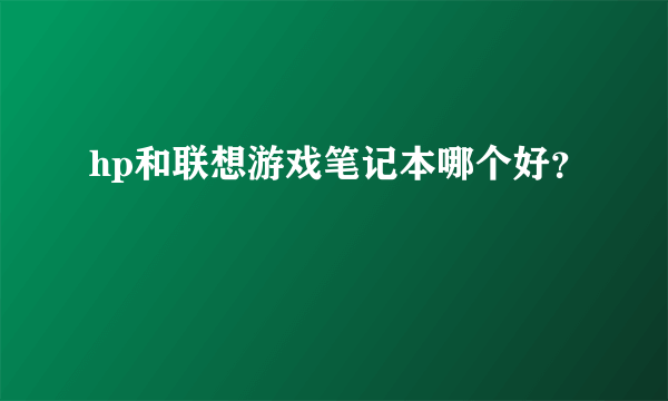 hp和联想游戏笔记本哪个好？