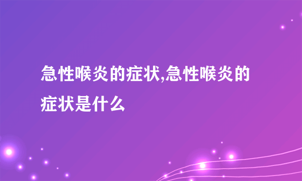 急性喉炎的症状,急性喉炎的症状是什么