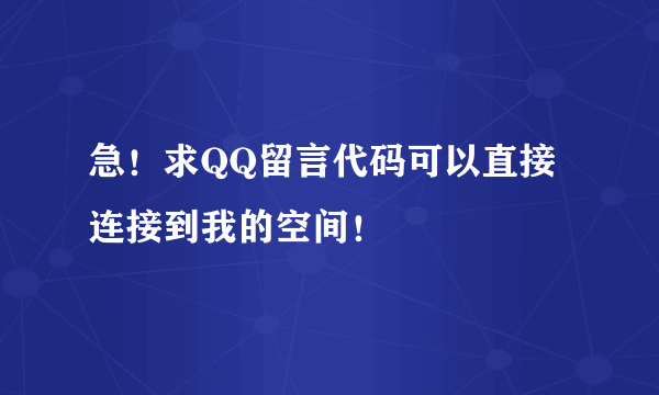 急！求QQ留言代码可以直接连接到我的空间！