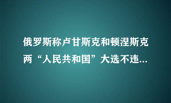 俄罗斯称卢甘斯克和顿涅斯克两“人民共和国”大选不违反《明斯克协议》，你怎么看？