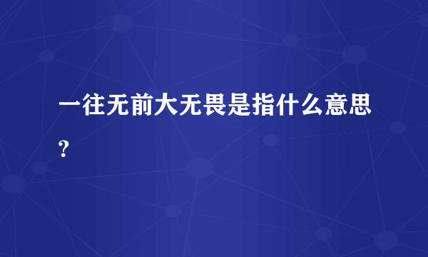 一往无前大无畏是指什么意思？