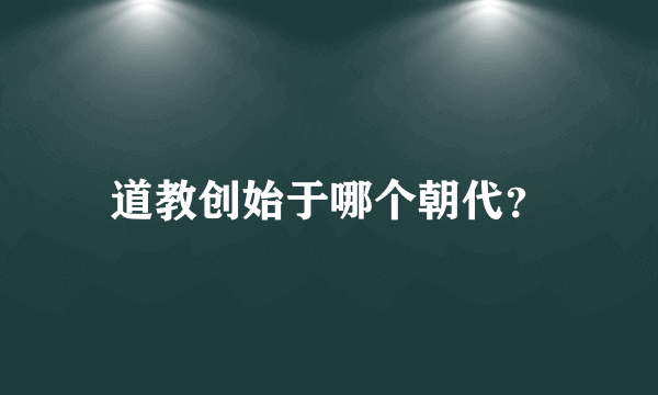 道教创始于哪个朝代？