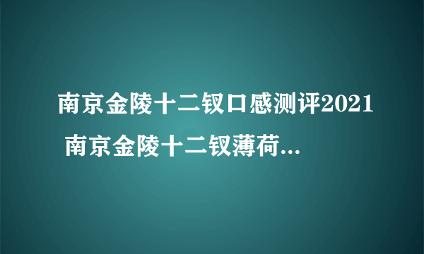 南京金陵十二钗口感测评2021 南京金陵十二钗薄荷口感品析