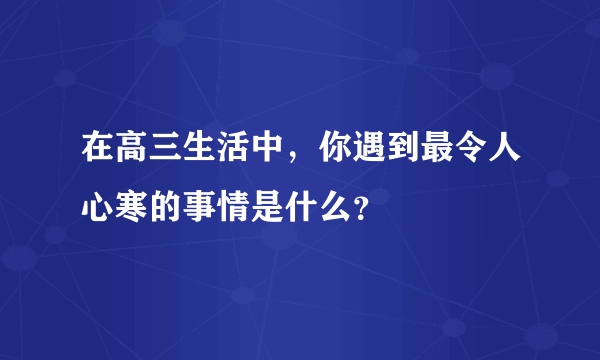 在高三生活中，你遇到最令人心寒的事情是什么？