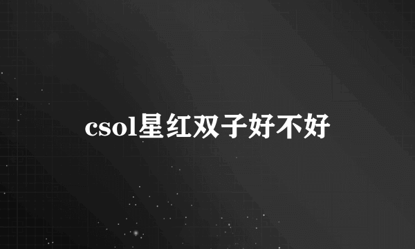 csol星红双子好不好