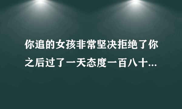 你追的女孩非常坚决拒绝了你之后过了一天态度一百八十度反转约你看电影，我觉得有些不正常。你们觉得呢