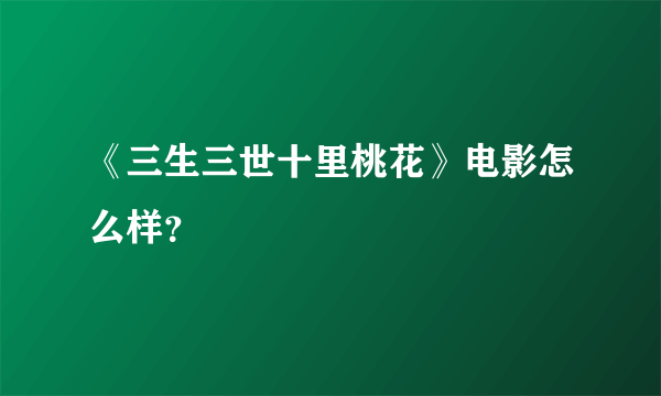 《三生三世十里桃花》电影怎么样？