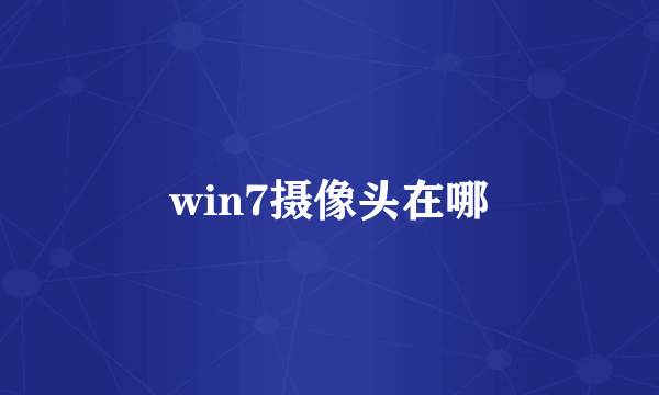 win7摄像头在哪