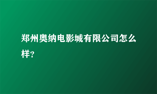 郑州奥纳电影城有限公司怎么样？