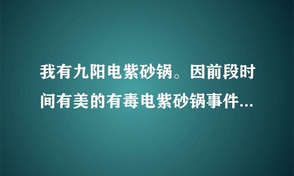 我有九阳电紫砂锅。因前段时间有美的有毒电紫砂锅事件。能放心使用么？