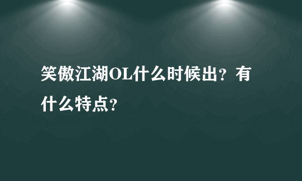 笑傲江湖OL什么时候出？有什么特点？