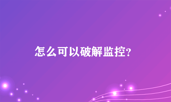 怎么可以破解监控？