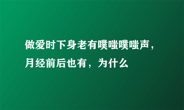 做爱时下身老有噗嗤噗嗤声，月经前后也有，为什么