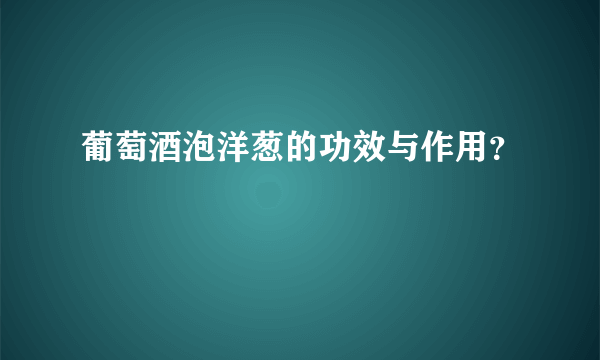 葡萄酒泡洋葱的功效与作用？