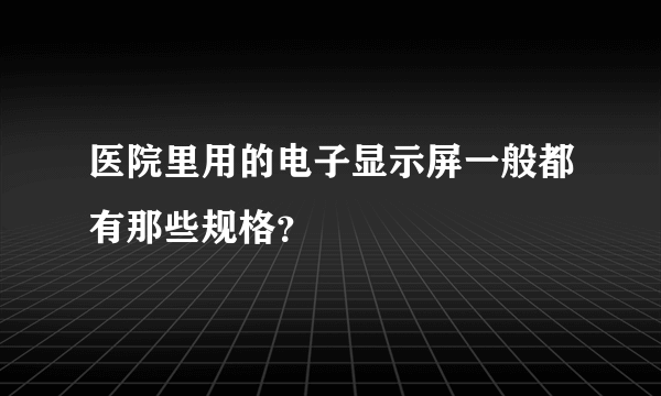 医院里用的电子显示屏一般都有那些规格？