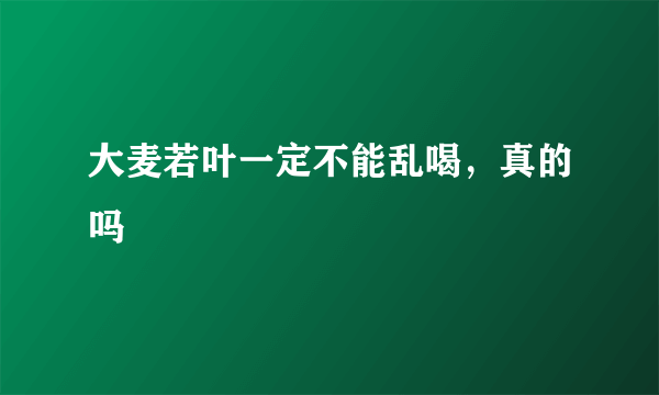 大麦若叶一定不能乱喝，真的吗