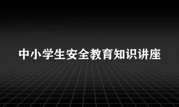 中小学生安全教育知识讲座