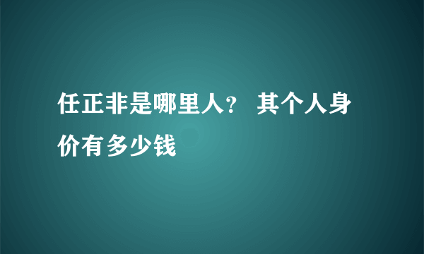 任正非是哪里人？ 其个人身价有多少钱