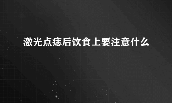 激光点痣后饮食上要注意什么